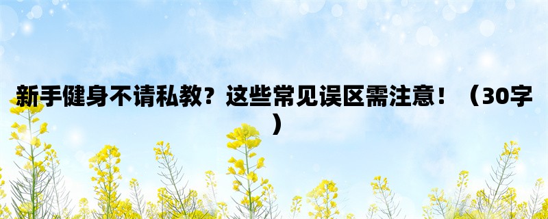 新手健身不请私教？这些常见误区需注意！