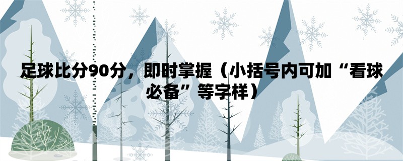 足球比分90分，即时掌握（小括号内可加“看球必备”等字样）