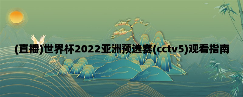 (直播)世界杯2022亚洲预选赛(cctv5)观看指南