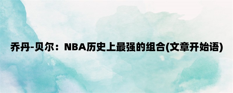 乔丹-贝尔：NBA历史上最强的组合