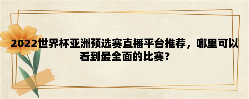 2022世界杯亚洲预选赛直播平台推荐，哪里可以看到最全面的比赛？