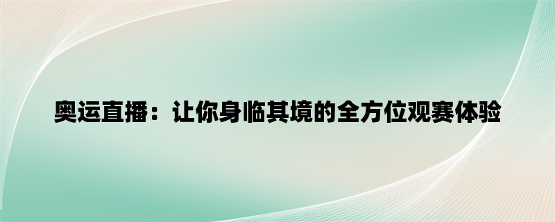 奥运直播：让你身临其境的全方位观赛体验