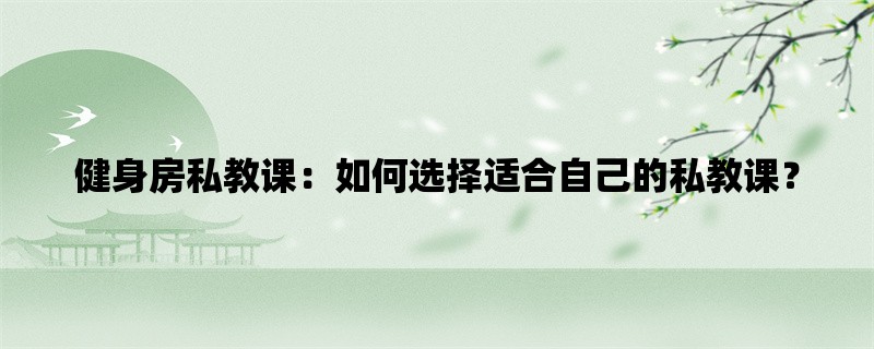 健身房私教课：如何选择适合自己的私教课？