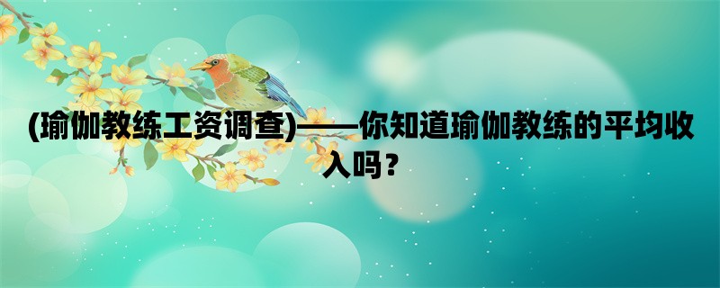 (瑜伽教练工资调查)，你知道瑜伽教练的平均收入吗？