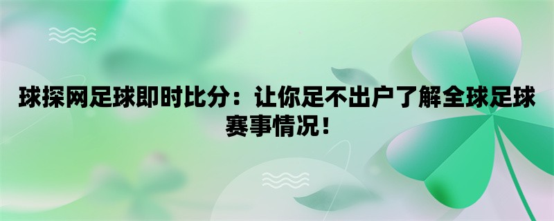 球探网足球即时比分：让你足不出户了解全球足球赛事情况！