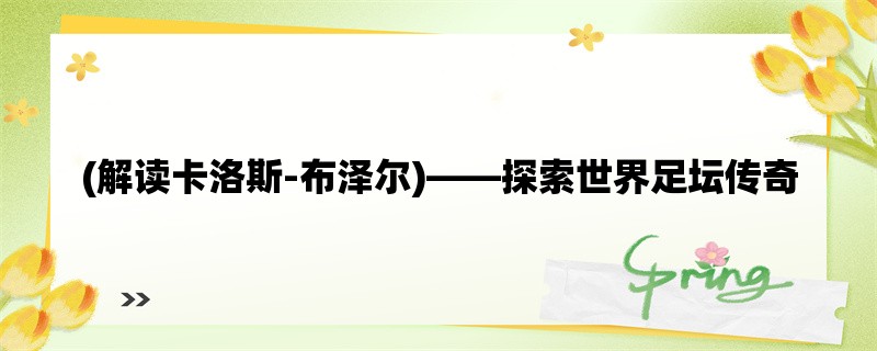 (解读卡洛斯-布泽尔)，探索世界足坛传奇