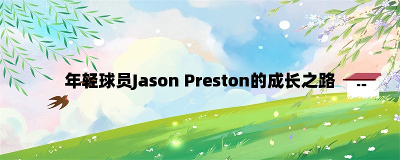 年轻球员Jason Preston的成