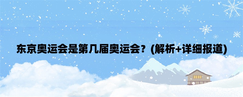 东京奥运会是第几届奥运会？(解析+详细报道)