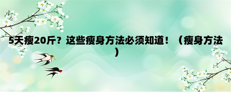 5天瘦20斤？这些瘦身方法必须知道！（瘦身方法）