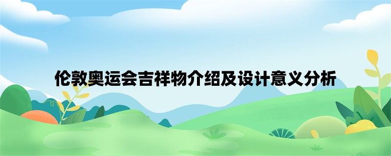 伦敦奥运会吉祥物介绍及