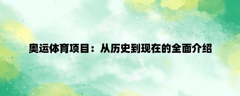 奥运体育项目：从历史到现在的全面介绍