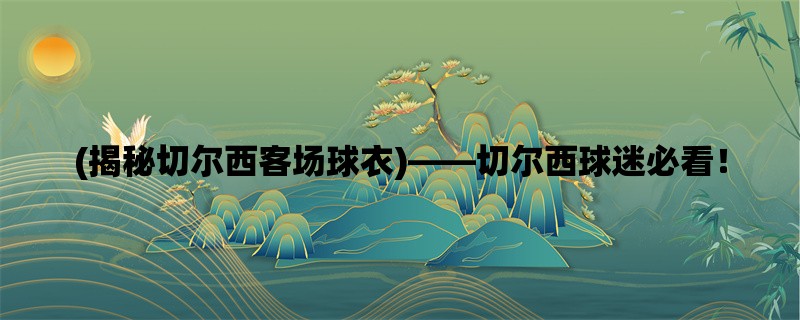 (揭秘切尔西客场球衣)，