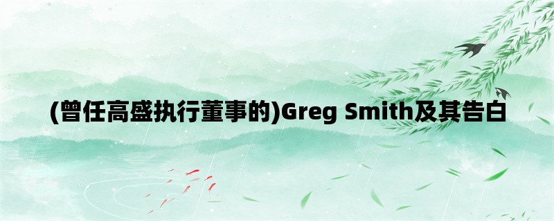 (曾任高盛执行董事的)Greg Smith及其告白