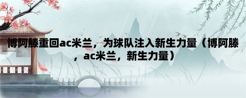 博阿滕重回ac米兰，为球队注入新生力量（博阿滕，ac米兰，新生力量）