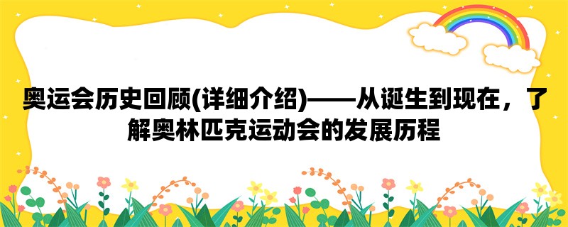 奥运会历史回顾(详细介绍)，从诞生到现在，了解奥林匹克运动会的发展历程