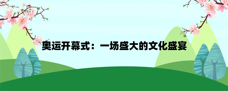 奥运开幕式：一场盛大的文化盛宴