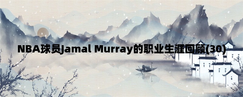 NBA球员Jamal Murray的职业生涯回顾(30)