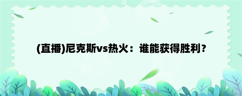 (直播)尼克斯vs热火：谁能获得胜利？