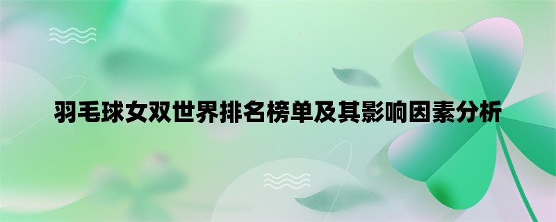 羽毛球女双世界排名榜单及其影响因素分析