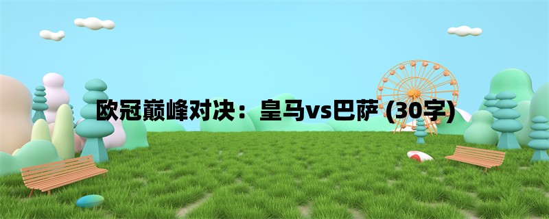 欧冠巅峰对决：皇马vs巴萨 