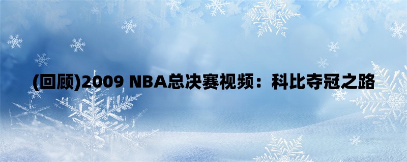 (回顾)2009 NBA总决赛视频：科比夺冠之路