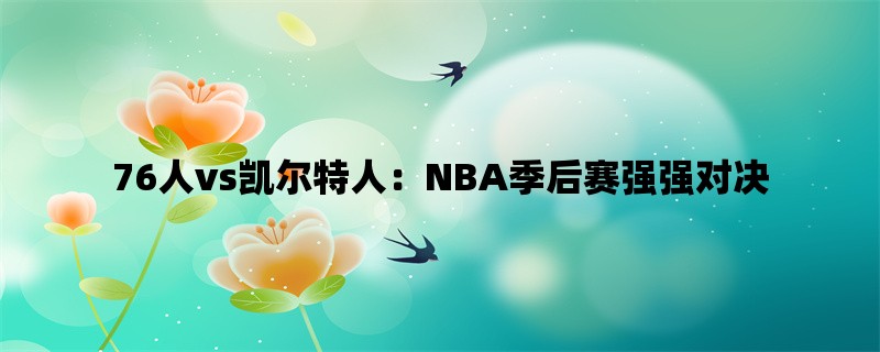 76人vs凯尔特人：NBA季后赛强强对决