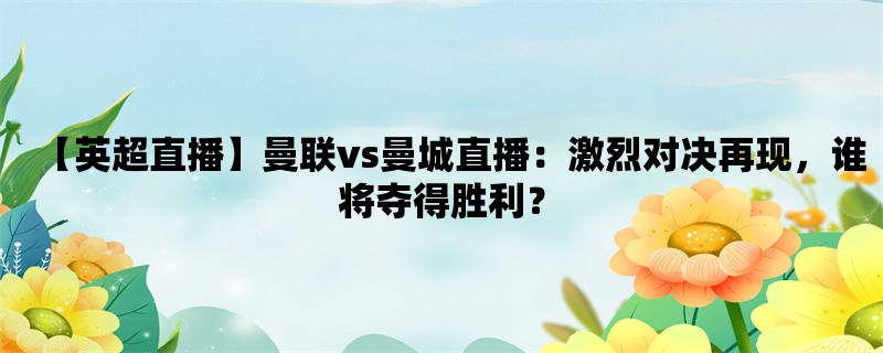 【英超直播】曼联vs曼城直播：激烈对决再现，谁将夺得胜利？