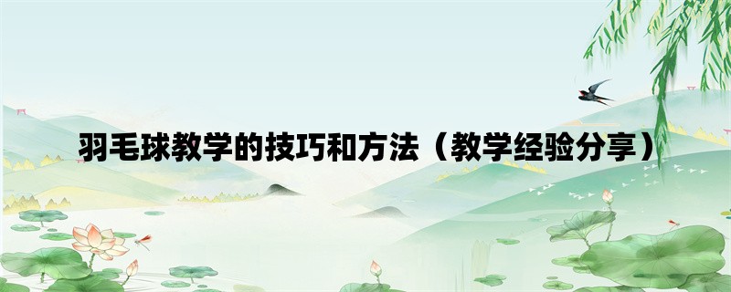 羽毛球教学的技巧和方法（教学经验分享）