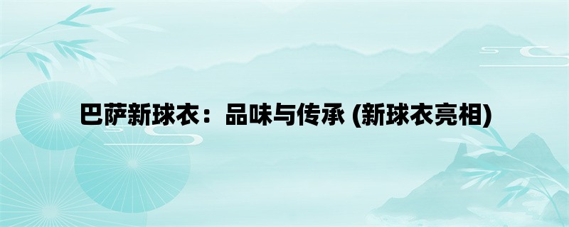 巴萨新球衣：品味与传承 (新球衣亮相)