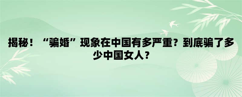 揭秘！“骗婚”现象在中国有多严重？到底骗了多少中国女人？