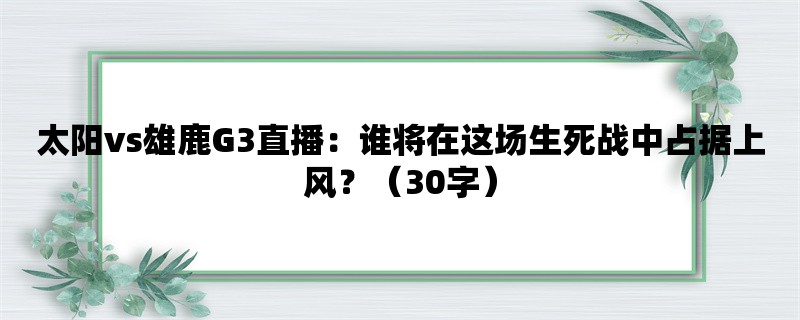 太阳vs雄鹿G3直播：谁将在这场生死战中占据上风？