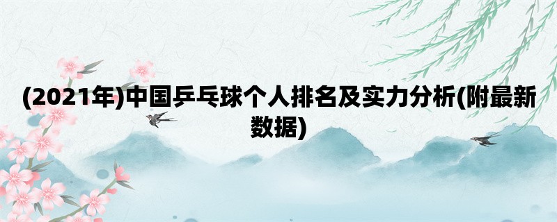 (2021年)中国乒乓球个人排名及实力分析(附最新数据)