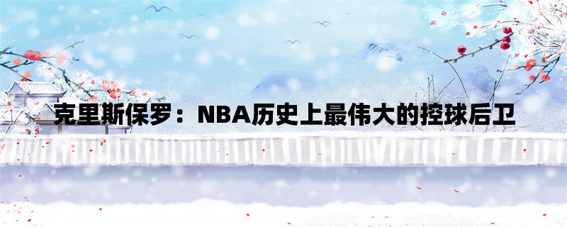 克里斯保罗：NBA历史上最伟大的控球后卫