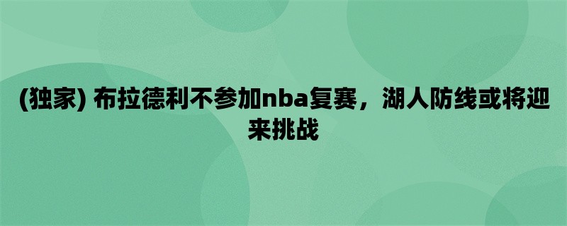 (独家) 布拉德利不参加nba复赛，湖人防线或将迎来挑战