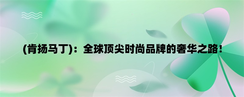 (肯扬马丁)：全球顶尖时尚品牌的奢华之路！