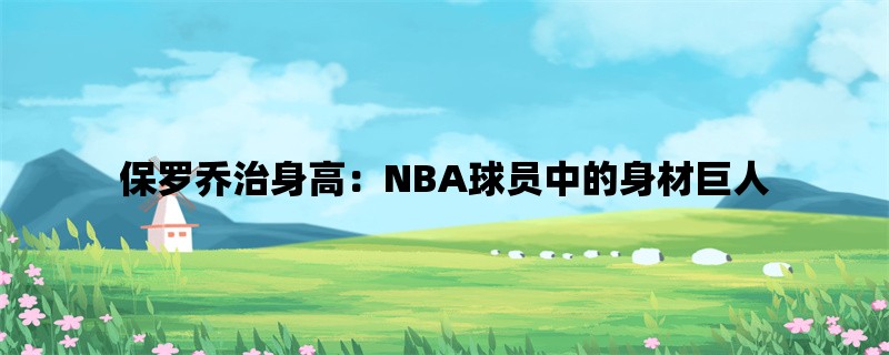 保罗乔治身高：NBA球员中的身材巨人