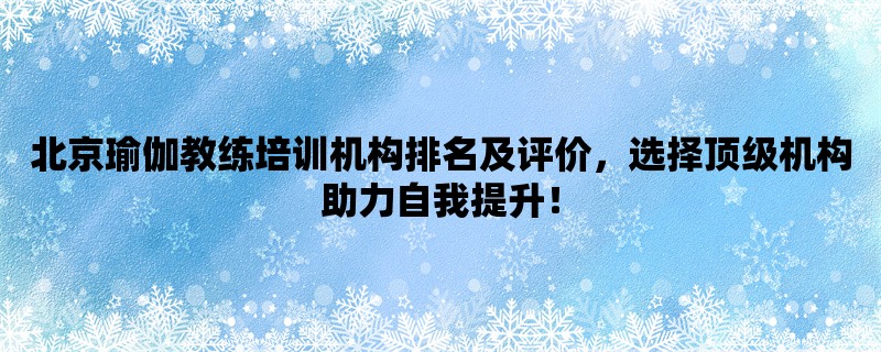 北京瑜伽教练培训机构排名及评价，选择顶级机构助力自我提升！