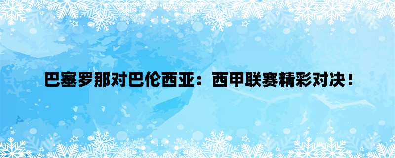 巴塞罗那对巴伦西亚：西甲联赛精彩对决！