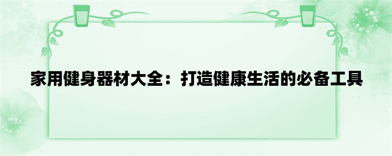 家用健身器材大全：打造健康生活的必备工具