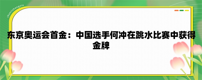 东京奥运会首金：中国选手何冲在跳水比赛中获得金牌