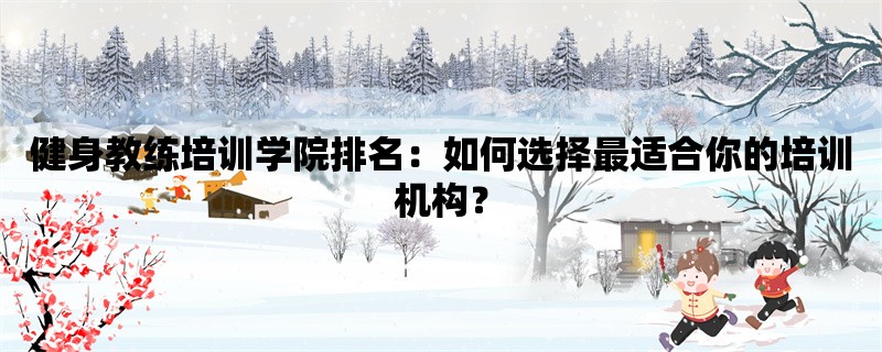 健身教练培训学院排名：如何选择最适合你的培训机构？