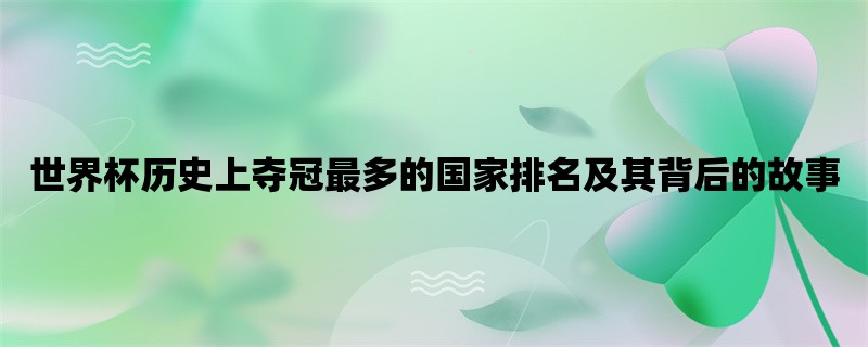 世界杯历史上夺冠最多的国家排名及其背后的故事