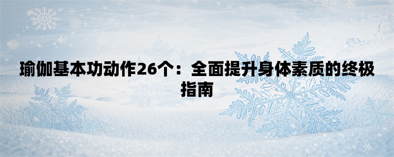 瑜伽基本功动作26个：全面提升身体素质的终极指南