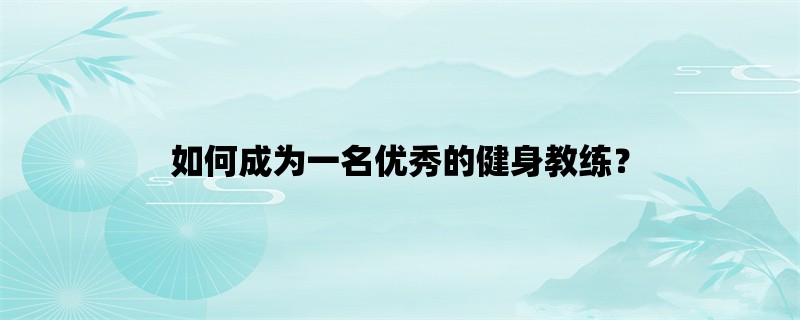 如何成为一名优秀的健身教练？