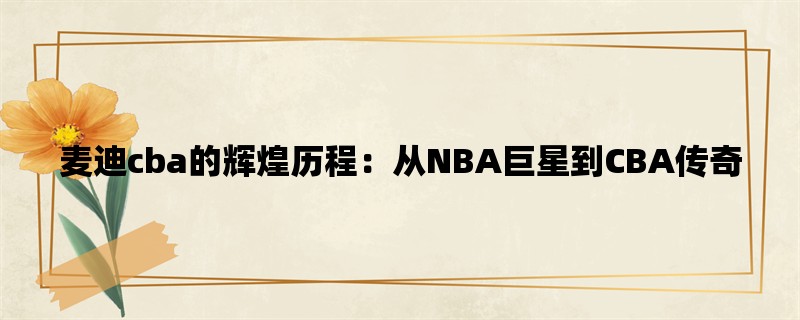 麦迪cba的辉煌历程：从NBA巨星到CBA传奇