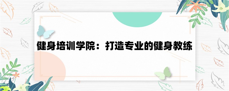 健身培训学院：打造专业的健身教练