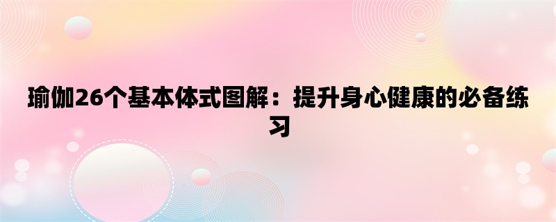 瑜伽26个基本体式图解：提升身心健康的必备练习