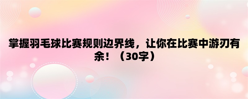 掌握羽毛球比赛规则边界线，让你在比赛中游刃有余！