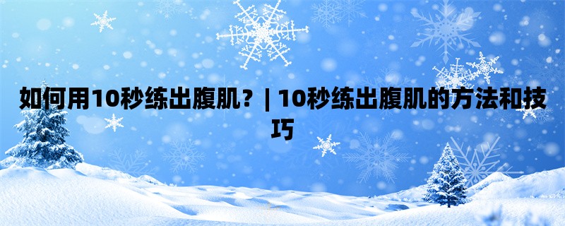 如何用10秒练出腹肌？| 10秒练出腹肌的方法和技巧