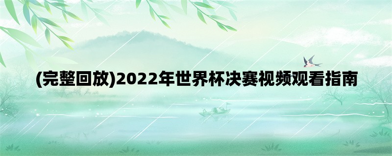 (完整回放)2022年世界杯决赛视频观看指南